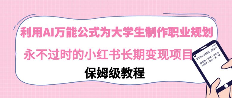利用AI万能公式为大学生制作职业规划,永不过时的小红书长期变现项目