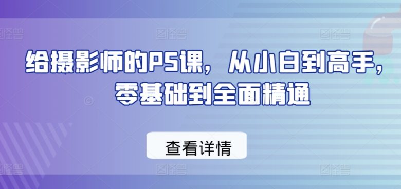 给摄影师的PS课,从小白到高手,零基础到全面精通 给摄影师的PS课,从小白到高手,零基础到全面精通