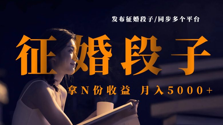 发布征婚段子,同步多个平台,拿N份收益,月入5000+