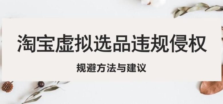 淘宝虚拟违规侵权规避方法与建议,6个部分详细讲解,做虚拟资源必看!(淘宝虚拟商品卖家必看6个步骤详解如何规避侵权风险) 淘宝虚拟违规侵权规避方法与建议,6个部分详细讲解,做虚拟资源必看!(淘宝虚拟商品卖家必看6个步骤详解如何规避侵权风险)