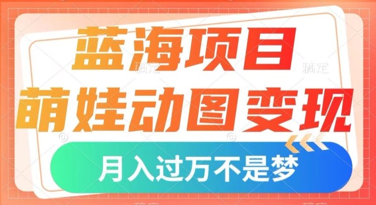 蓝海项目,萌娃动图变现,几分钟一个视频,小白也可直接入手,月入1w+【揭秘】(揭秘月入1w+的萌娃动图变现项目) 蓝海项目,萌娃动图变现,几分钟一个视频,小白也可直接入手,月入1w+【揭秘】(揭秘月入1w+的萌娃动图变现项目)