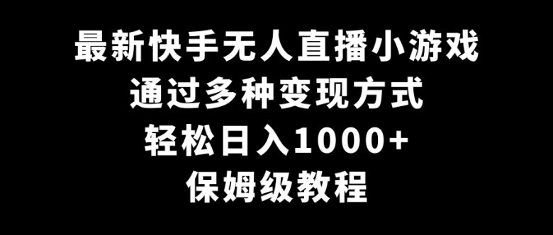 最新快手无人直播小游戏,多种变现方式,轻松日入1000+,保姆级教程 最新快手无人直播小游戏,多种变现方式,轻松日入1000+,保姆级教程