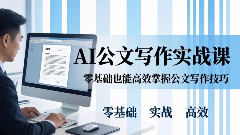 AI 公文写作实战课：零基础掌握格式规范与 5 大文种，用 AI 高效写出合格材料