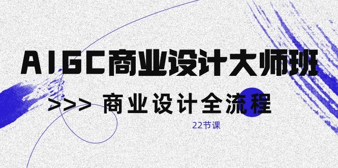 AIGC-商业设计大师班,商业设计全流程(22节课) AIGC-商业设计大师班,商业设计全流程(22节课)
