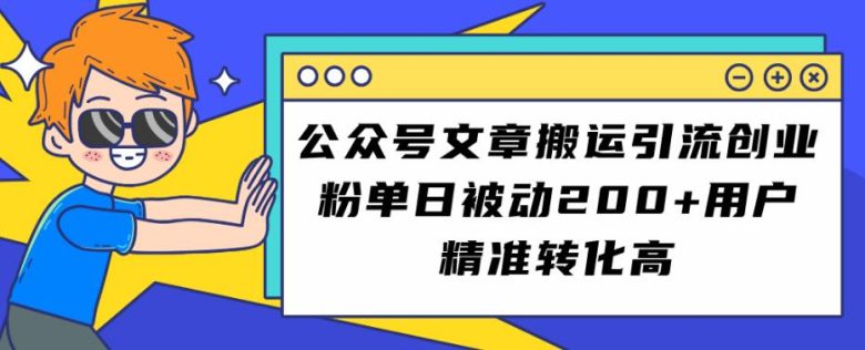 公众号文章搬运引流创业粉，单日被动200+用户精准转化高【揭秘】(揭秘公众号文章搬运引流创业粉的高效方法)