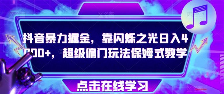 抖音暴力掘金,靠闪烁之光日入4000+,超级偏门玩法保姆式教学(探索抖音暴力掘金新方法闪烁之光,日入4000+的保姆式教学) 抖音暴力掘金,靠闪烁之光日入4000+,超级偏门玩法保姆式教学(探索抖音暴力掘金新方法闪烁之光,日入4000+的保姆式教学)