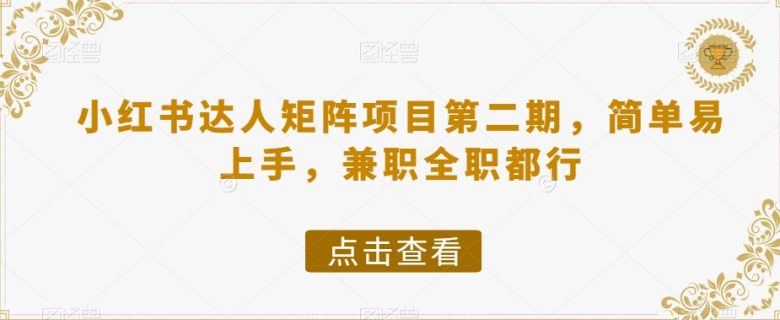 小红书达人矩阵项目第二期,简单易上手,兼职全职都行(小红书达人矩阵项目第二期简单易上手的赚钱机会)