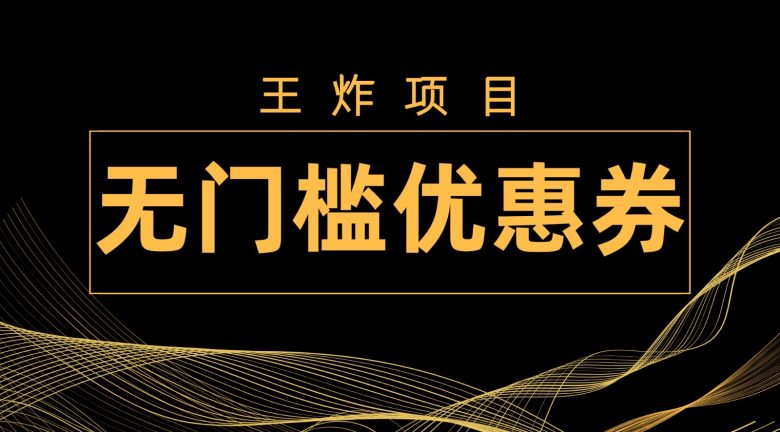 王炸项目！无门槛优惠券，单号日入300+，无需经验直接上手(无门槛优惠券项目新手小白也能日入300+)
