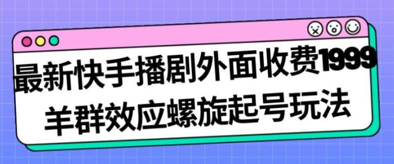 最新快手播剧外面收费1999羊群效应螺旋起号玩法配合流量日入几百完全不是问题(探索新型快手播剧盈利模式——“羊群效应螺旋起号”) 最新快手播剧外面收费1999羊群效应螺旋起号玩法配合流量日入几百完全不是问题(探索新型快手播剧盈利模式——“羊群效应螺旋起号”)