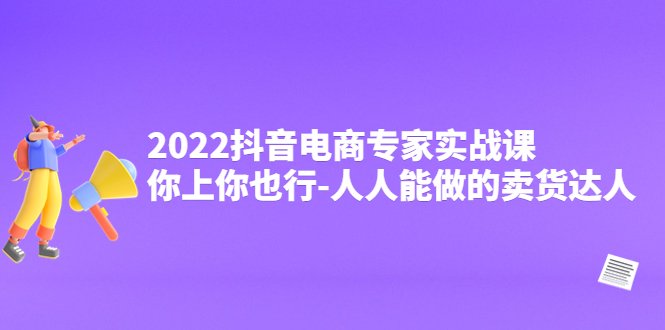 2022抖音电商专家实战课,你上你也行-人人能做的卖货达人(掌握抖音电商秘诀,轻松成为卖货达人) 2022抖音电商专家实战课,你上你也行-人人能做的卖货达人(掌握抖音电商秘诀,轻松成为卖货达人)