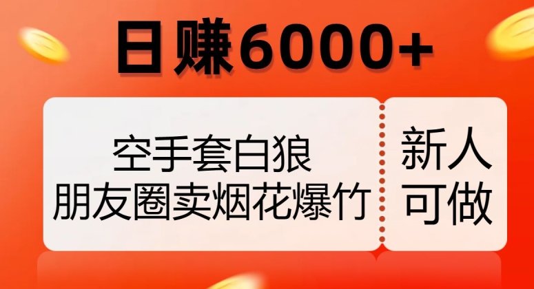空手套白狼,朋友圈卖烟花爆竹,日赚6000+【揭秘】(“无风险高收益朋友圈卖烟花爆竹的全新赚钱模式揭秘”) 空手套白狼,朋友圈卖烟花爆竹,日赚6000+【揭秘】(“无风险高收益朋友圈卖烟花爆竹的全新赚钱模式揭秘”)