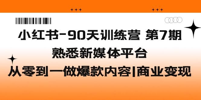 小红书-90天训练营-第7期,熟悉新媒体平台|从零到一做爆款内容|商业变现(小红书90天训练营第7期从零到一打造爆款内容,实现商业变现)