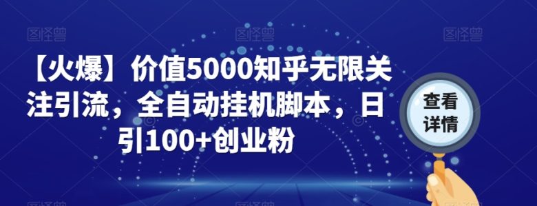 【火爆】价值5000知乎无限关注引流，全自动挂机脚本，日引100+创业粉(【详解】如何利用价值5000的知乎无限关注引流全自动挂机脚本进行创业粉引流和变现)