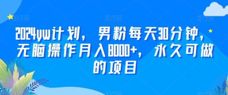 2024yw计划,男粉每天30分钟,无脑操作月入8000+,永久可做的项目 2024yw计划,男粉每天30分钟,无脑操作月入8000+,永久可做的项目
