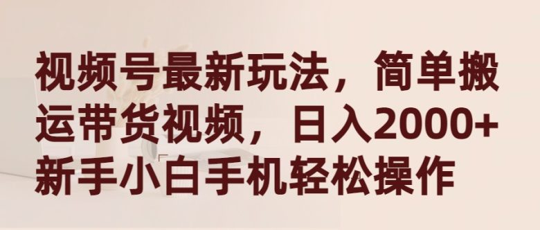 视频号最新玩法,简单搬运带货视频,日入2000+,新手小白手机轻松操作 视频号最新玩法,简单搬运带货视频,日入2000+,新手小白手机轻松操作