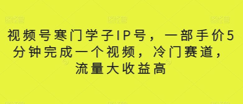 视频号寒门学子IP号,一部手价5分钟完成一个视频,冷门赛道,流量大收益高【揭秘】 视频号寒门学子IP号,一部手价5分钟完成一个视频,冷门赛道,流量大收益高【揭秘】