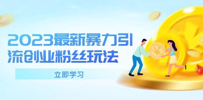2023最新暴力引流创业粉丝玩法，单日被动引流50+创业粉(掌握2023最新暴力引流创业粉丝玩法，轻松打造爆款账号与后端变现产品)