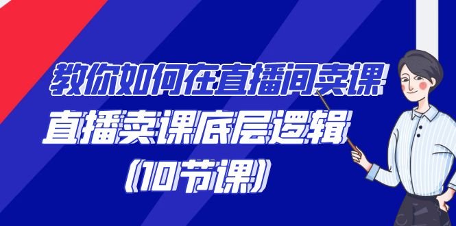 教你如何在直播间卖课的语法,直播卖课底层逻辑(10节课) 教你如何在直播间卖课的语法,直播卖课底层逻辑(10节课)