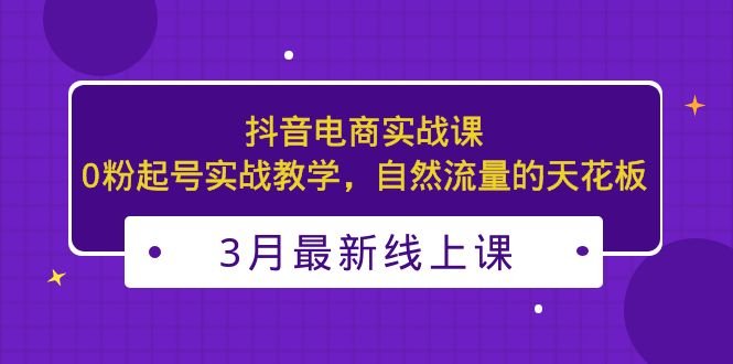 3月最新抖音电商实战课:0粉起号实战教学,自然流量的天花板(探索抖音电商实战技巧,提升自然流量) 3月最新抖音电商实战课:0粉起号实战教学,自然流量的天花板(探索抖音电商实战技巧,提升自然流量)