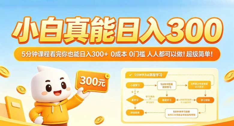 小白真能日入300!5分钟课程看完你也能日入300+,0成本0门槛,人人都可以做,超级简单!