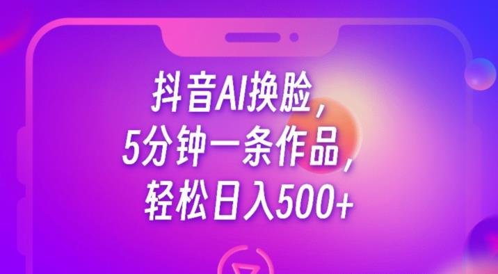 抖音AI换脸,5分钟一条作品,轻松日入500+【揭秘】(揭秘抖音AI换脸项目5分钟一条作品,轻松实现日入500+) 抖音AI换脸,5分钟一条作品,轻松日入500+【揭秘】(揭秘抖音AI换脸项目5分钟一条作品,轻松实现日入500+)
