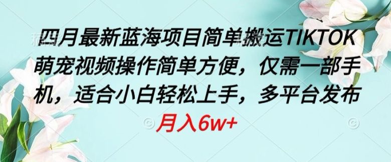 四月最新蓝海项目,简单搬运TIKTOK萌宠视频,操作简单方便,仅需一部手机 四月最新蓝海项目,简单搬运TIKTOK萌宠视频,操作简单方便,仅需一部手机