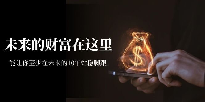 某收费文章《未来的财富在这里》能让你至少在未来的10年站稳脚跟(把握未来十年，你准备好了吗？)