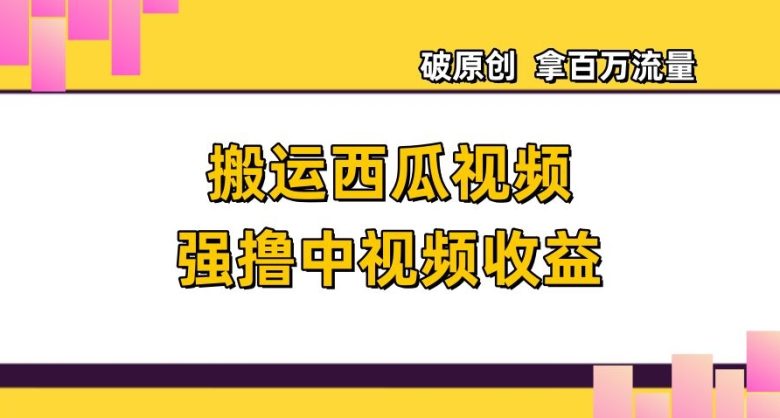 搬运西瓜视频强撸中视频收益，日赚600+破原创，拿百万流量【揭秘】(揭秘搬运西瓜视频赚取高额收益的实战策略)