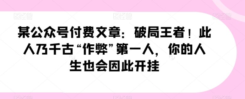 某公众号付费文章:破局王者!此人乃千古“作弊”第一人,你的人生也会因此开挂(探索王阳明智慧如何运用其“作弊”技巧破局人生) 某公众号付费文章:破局王者!此人乃千古“作弊”第一人,你的人生也会因此开挂(探索王阳明智慧如何运用其“作弊”技巧破局人生)