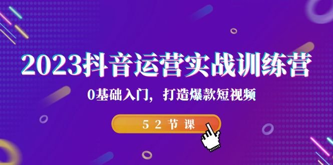 2023抖音运营实战训练营，0基础入门，打造爆款短视频（52节也就是）(2023抖音运营实战训练营从零基础到爆款短视频达人的成长之路)