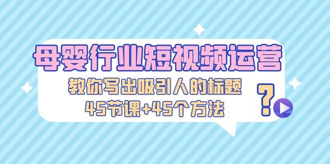 母婴行业短视频运营:教你写个吸引人的标题,45节课+45个方法(掌握这些方法,让你的母婴短视频瞬间吸粉!) 母婴行业短视频运营:教你写个吸引人的标题,45节课+45个方法(掌握这些方法,让你的母婴短视频瞬间吸粉!)
