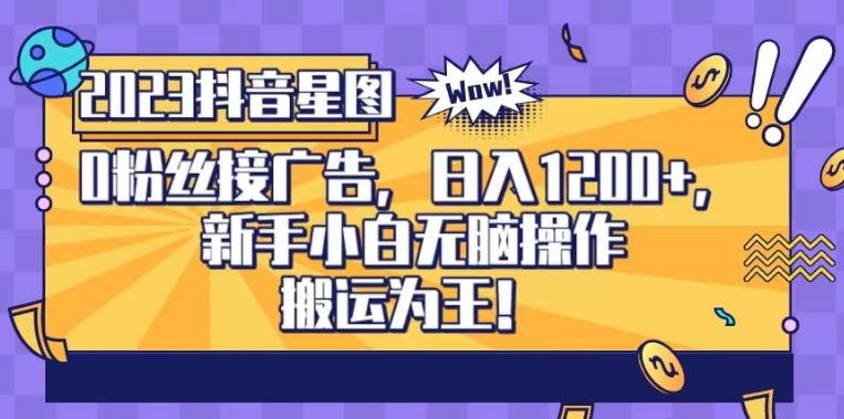 抖音星图0粉接广告，新手小白无脑操作日入1200+，无上限无门槛，搬运为王！【揭秘】(“揭秘抖音星图0粉接广告项目新手小白的无脑赚钱之道”)