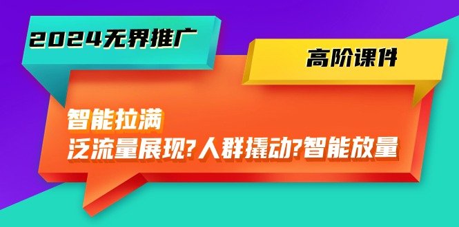 2024无界推广高阶课件,智能拉满,泛流量展现→人群撬动→智能放量 2024无界推广高阶课件,智能拉满,泛流量展现→人群撬动→智能放量