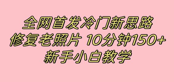 全网首发冷门新思路,修复老照片,10分钟收益150+,适合新手操作的项目(利用小红书修复老照片,新手也能轻松赚取高收益)