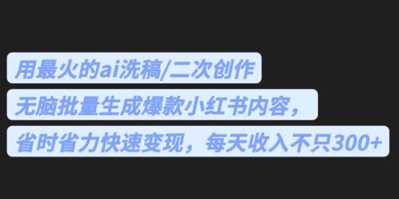 最火的ai洗稿,无脑批量生成爆款小红书内容,省时省力,每天收入不只300+【揭秘】(揭秘AI洗稿无脑批量生成小红书爆款内容,每天收入不止300+) 最火的ai洗稿,无脑批量生成爆款小红书内容,省时省力,每天收入不只300+【揭秘】(揭秘AI洗稿无脑批量生成小红书爆款内容,每天收入不止300+)