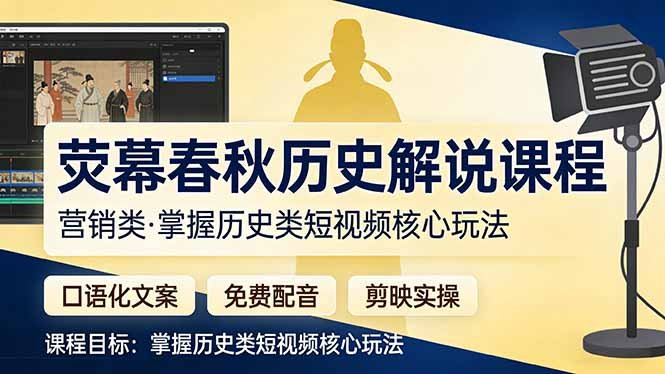荧幕春秋历史(营销类)解说课程:口语化文案+免费配音+剪映实操,掌握历史类短视频核心玩法