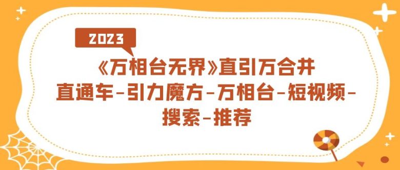 《万相台-无界》直引万合并，直通车-引力魔方-万相台-短视频-搜索-推荐(《万相台-无界》电商运营新策略与实战技巧全解析)