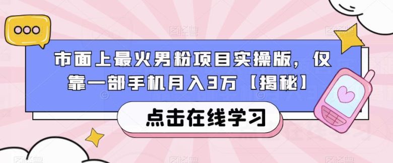 市面上最火男粉项目实操版，仅靠一部手机月入3万【揭秘】(揭秘男性市场如何利用一部手机实现月入3万)
