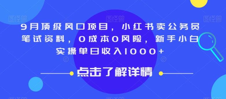 9月顶级风口项目,小红书卖公务员笔试资料,0成本0风险,新手小白实操单日收入1000+【揭秘】(揭秘小红书卖公务员笔试资料项目,新手小白也能轻松实现日入1000+)