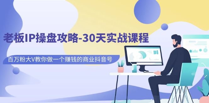 老板IP操盘攻略-30天实战课程:百万粉大V教你做一个赚钱的商业抖音号(深度解析抖音商业运营30天实战课程助你打造赚钱IP) 老板IP操盘攻略-30天实战课程:百万粉大V教你做一个赚钱的商业抖音号(深度解析抖音商业运营30天实战课程助你打造赚钱IP)