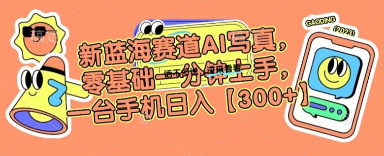 新蓝海赛道AI写真,零基础一分钟上手,一台手机日入300+(”AI写真项目零基础一分钟上手,一台手机日入300+”) 新蓝海赛道AI写真,零基础一分钟上手,一台手机日入300+(”AI写真项目零基础一分钟上手,一台手机日入300+”)