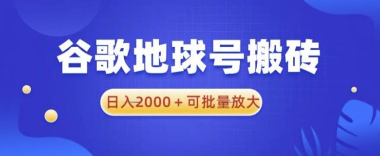 谷歌地球号搬砖项目，日入2000+可批量放大【揭秘】(揭秘谷歌地球号搬砖项目简单操作，日入4000元+)
