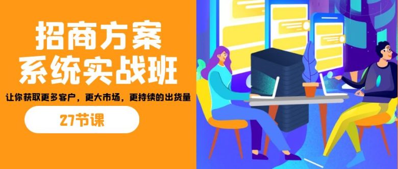 招商·方案系统实战班:让你获取更多客户,更大市场,更持续的出货量(27节)(全面掌握招商策略,实现业务持续增长) 招商·方案系统实战班:让你获取更多客户,更大市场,更持续的出货量(27节)(全面掌握招商策略,实现业务持续增长)