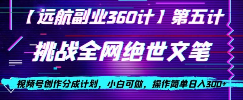 视频号创作分成之挑战全网绝世文笔,小白可做,操作简单日入300+【揭秘】(视频号创作分成挑战小白也能日入300+的全网绝世文笔秘籍) 视频号创作分成之挑战全网绝世文笔,小白可做,操作简单日入300+【揭秘】(视频号创作分成挑战小白也能日入300+的全网绝世文笔秘籍)