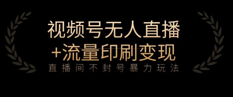 全网首发视频号不封号无人直播暴利玩法+流量印刷机变现,日入1000+【揭秘】(揭秘全网首发视频号不封号无人直播暴利玩法及流量印刷机变现策略) 全网首发视频号不封号无人直播暴利玩法+流量印刷机变现,日入1000+【揭秘】(揭秘全网首发视频号不封号无人直播暴利玩法及流量印刷机变现策略)