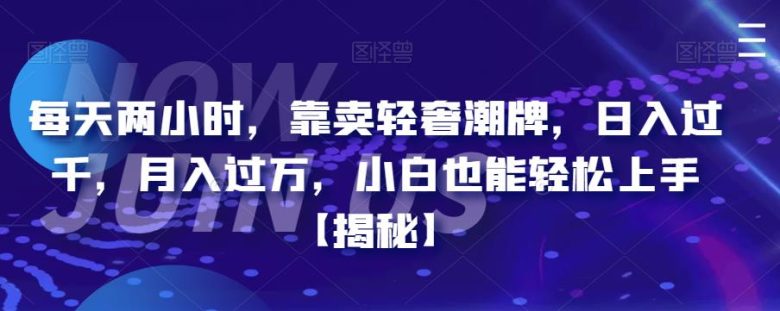 每天两小时，靠卖轻奢潮牌，日入过千，月入过万，小白也能轻松上手【揭秘】(揭秘简单易行的轻奢潮牌销售项目)