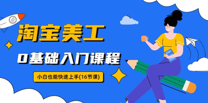 淘宝美工0基础入门课程，小白也能快速上手（16节视频课）(淘宝美工0基础入门课程，助你轻松掌握设计技能)