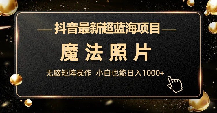 抖音最新超蓝海项目,魔法照片,无脑矩阵操作,小白也能日入1000+(探索抖音魔法照片项目简单操作,多元化变现途径) 抖音最新超蓝海项目,魔法照片,无脑矩阵操作,小白也能日入1000+(探索抖音魔法照片项目简单操作,多元化变现途径)