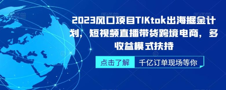 2023风口项目TikTok出海掘金计划,短视频直播带货跨境电商,多收益模式扶持(“掌握TikTok出海掘金秘诀,实现短视频直播带货跨境电商的多收益模式”) 2023风口项目TikTok出海掘金计划,短视频直播带货跨境电商,多收益模式扶持(“掌握TikTok出海掘金秘诀,实现短视频直播带货跨境电商的多收益模式”)