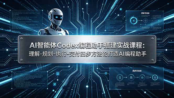 AI智能体Codex编程助手搭建实战课程：理解-规划-执行-交付四步方法论打造AI编程助手